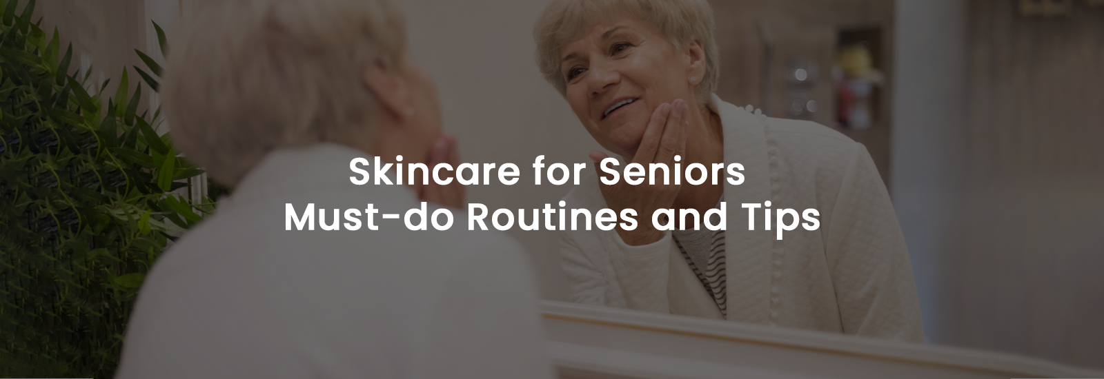 Skincare for Seniors – Must-do Routines and Tips | Banner Image