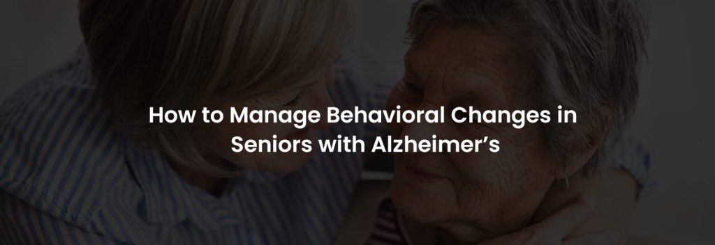 How to Manage Behavioral Changes in Seniors with Alzheimer’s | Banner Image