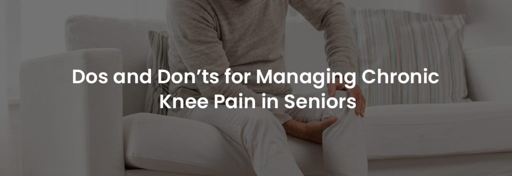 Dos and Don’ts for Managing Chronic Knee Pain in Seniors | Banner Image