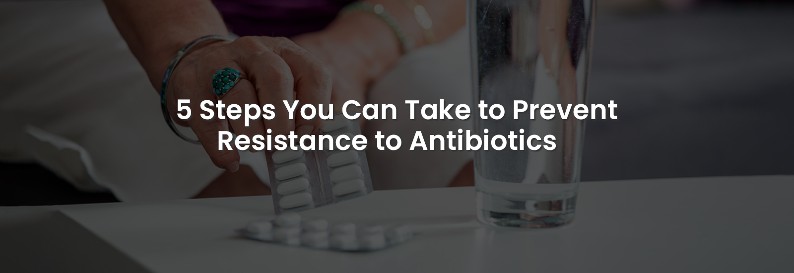 5 Steps You Can Take to Prevent Resistance to Antibiotics | Banner Image