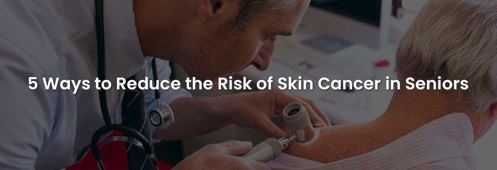 5 Ways to Reduce the Risk of Skin Cancer in Seniors | Banner Image