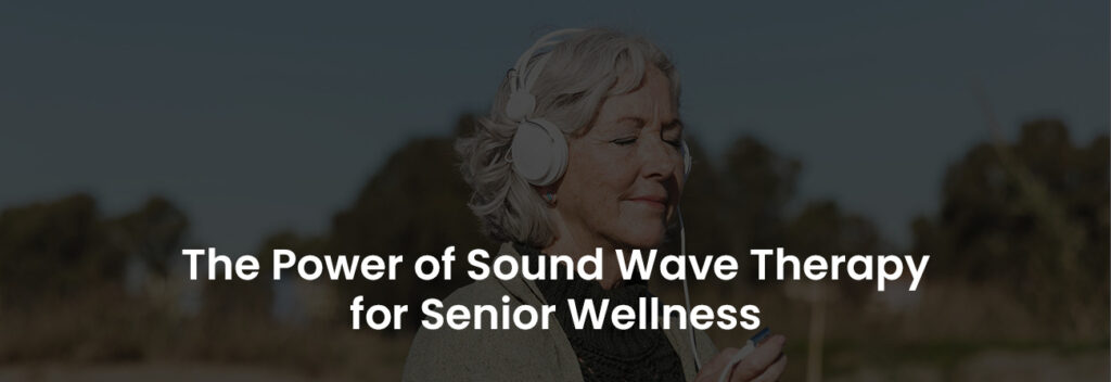 The Power of Sound Wave Therapy for Senior Wellness | Banner Image