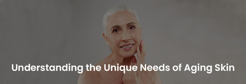 Understanding the Unique Needs of Aging Skin | Banner Image