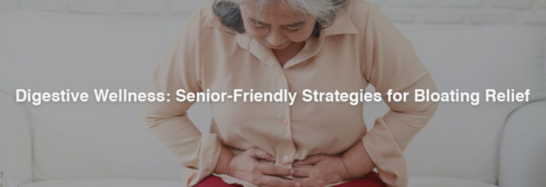 Digestive Wellness: Senior-Friendly Strategies for Bloating Relief
